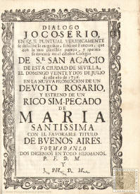 Dialogo joco-serio, en que puntual veridicamente se describe la magnifica, sublime Funcion, que con la mas plausible pompa, y aparato se execut¾ en el celebre Colegio de Sr. San Acacio de esta ciudad de Sevilla, el domingo veinte y dos de julio de este a±o de 1736